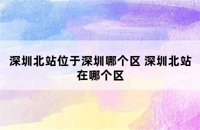 深圳北站位于深圳哪个区 深圳北站在哪个区